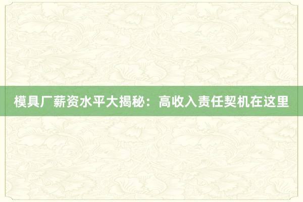 模具厂薪资水平大揭秘：高收入责任契机在这里