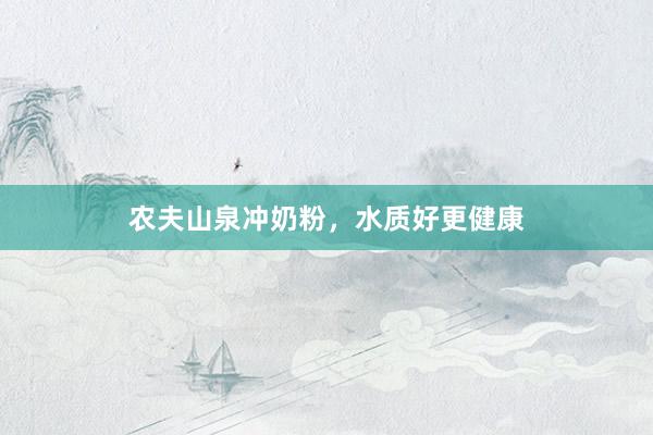 农夫山泉冲奶粉，水质好更健康